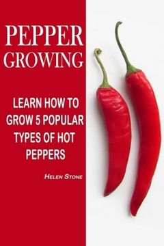 portada Pepper Growing: Learn How To Grow 5 Popular Types Of Hot Peppers: (How To Grow Chili Peppers, Homegrown Chili Peppers, Organic Gardening, ... Gardening) (Homesteading and Urban Gardening)