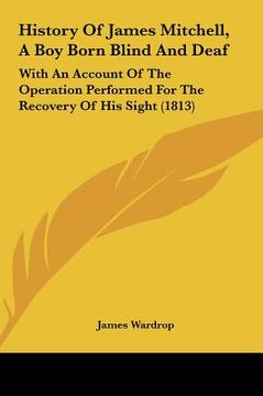 portada history of james mitchell, a boy born blind and deaf: with an account of the operation performed for the recovery of his sight (1813) (in English)