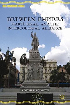 portada Between Empires: Marti, Rizal, and the Intercolonial Alliance (New Caribbean Studies)