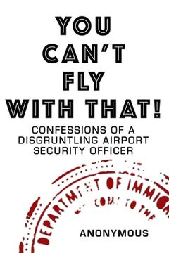 portada You Can't Fly with That!: Confessions of a Disgruntling Airport Security Officer