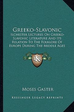 portada greeko-slavonic: ilchester lectures on greeko-slavonic literature and its relation to the folklore of europe during the middle ages (en Inglés)