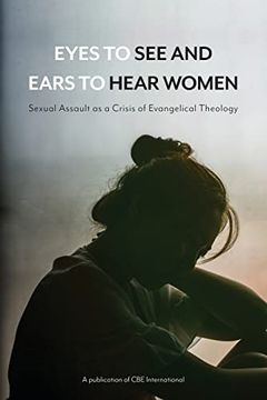 portada Eyes to see and Ears to Hear Women: Sexual Assault as a Crisis of Evangelical Theology (en Inglés)