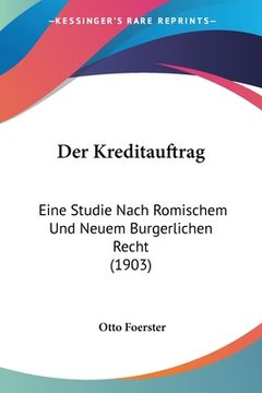 portada Der Kreditauftrag: Eine Studie Nach Romischem Und Neuem Burgerlichen Recht (1903) (en Alemán)