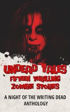 portada Undead Tales: 15 Thrilling Zombie Stories (A Night of the Writing Dead Anthology) (en Inglés)