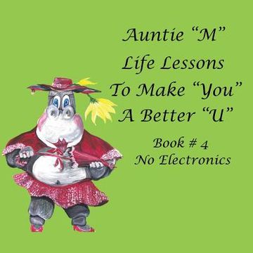 portada Auntie "M" Life Lessons to Make "You" a Better "U": Book # 4 No Electronics (en Inglés)