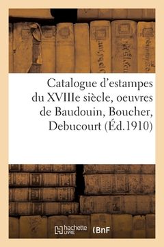portada Catalogue d'Estampes Du Xviiie Siècle, Oeuvres de Baudouin, Boucher, Debucourt (en Francés)