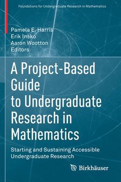 portada A Project-Based Guide to Undergraduate Research in Mathematics: Starting and Sustaining Accessible Undergraduate Research