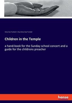 portada Children in the Temple: a hand-book for the Sunday school concert and a guide for the childrens preacher (en Inglés)