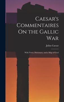 portada Caesar's Commentaires On the Gallic War: With Notes, Dictionary, and a Map of Gaul (en Inglés)