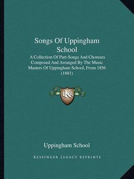portada songs of uppingham school: a collection of part-songs and choruses composed and arranged by the music masters of uppingham school, from 1856 (188 (en Inglés)