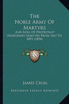 portada the noble army of martyrs: and roll of protestant missionary martyrs from 1661 to 1891 (1894) (en Inglés)