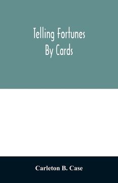portada Telling fortunes by cards; a symposium of the several ancient and modern methods as practiced by Arab seers and sibyls and the Romany Gypsies (en Inglés)