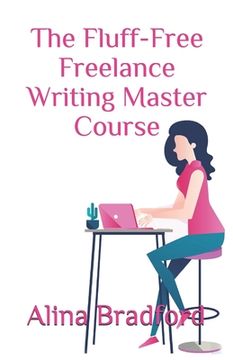 portada The Fluff-Free Freelance Writing Master Course: The only course that gives you concrete, actionable information to building a successful freelance bus (en Inglés)
