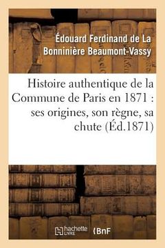 portada Histoire Authentique de la Commune de Paris En 1871: Ses Origines, Son Règne, Sa Chute (in French)