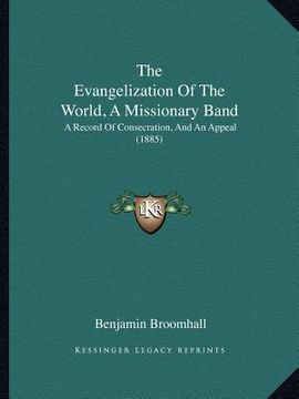 portada the evangelization of the world, a missionary band: a record of consecration, and an appeal (1885) (en Inglés)