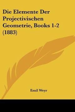 portada Die Elemente Der Projectivischen Geometrie, Books 1-2 (1883) (in German)