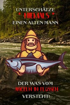 portada Unterschätze niemals einen alten Mann der was vom Angeln in Flüssen versteht!: Fangbuch für Angler - Angeln in Flüssen - Fischen