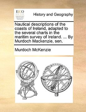 portada nautical descriptions of the coasts of ireland, adapted to the several charts in the maritim survey of ireland. ... by murdoch mackenzie, sen. (in English)