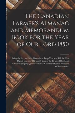 portada The Canadian Farmer's Almanac and Memorandum Book for the Year of Our Lord 1850 [microform]: Being the Second After Bissextile or Leap Year and Till t (en Inglés)