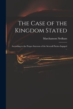portada The Case of the Kingdom Stated: According to the Proper Interests of the Severall Parties Ingaged .. (en Inglés)