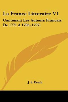 portada la france litteraire v1: contenant les auteurs francais de 1771 a1796 (1797) (en Inglés)
