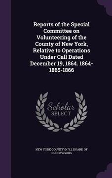 portada Reports of the Special Committee on Volunteering of the County of New York, Relative to Operations Under Call Dated December 19, 1864. 1864-1865-1866 (en Inglés)