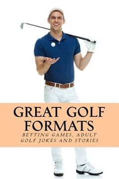 portada Great Golf Formats: Golf Betting Games, and More Hilarious Adult Golf Jokes and Stories (en Inglés)