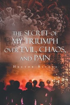 portada The Secret of My Triumph over Evil, Chaos, and Pain (en Inglés)