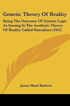 portada genetic theory of reality: being the outcome of genetic logic as issuing in the aesthetic theory of reality called pancalism (1915) (in English)