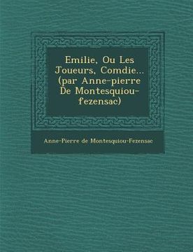 portada Emilie, Ou Les Joueurs, Com Die... (Par Anne-Pierre de Montesquiou-Fezensac) (en Francés)