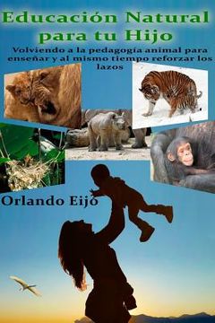 portada Educación Natural para tu Hijo: Volviendo a la pedagogía animal para enseñar y al mismo tiempo reforzar los lazos
