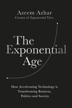 portada The Exponential Age: How the Next Digital Revolution Will Rewire Life on Earth: How Accelerating Technology is Transforming Business, Politics and Society 