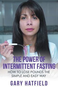 portada The Power of Intermittent Fasting: How to Lose Pounds the Simple and Easy Way (en Inglés)