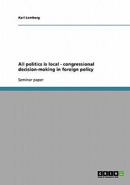 portada all politics is local - congressional decision-making in foreign policy (en Inglés)