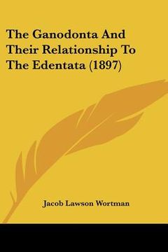 portada the ganodonta and their relationship to the edentata (1897) (en Inglés)