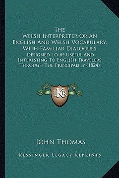 portada the welsh interpreter or an english and welsh vocabulary, with familiar dialogues: designed to be useful and interesting to english travelers through (en Inglés)