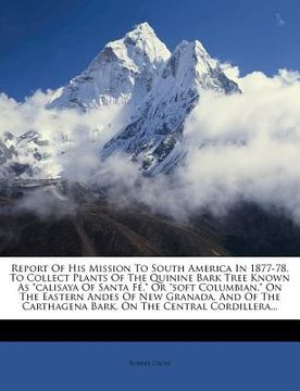 portada report of his mission to south america in 1877-78, to collect plants of the quinine bark tree known as "calisaya of santa f," or "soft columbian," on (in English)