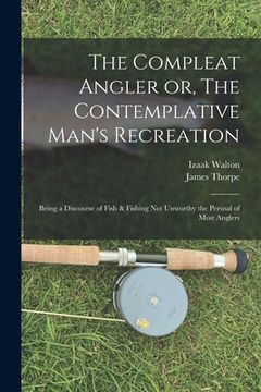 portada The Compleat Angler or, The Contemplative Man's Recreation: Being a Discourse of Fish & Fishing not Unworthy the Perusal of Most Anglers (in English)