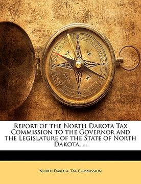 portada report of the north dakota tax commission to the governor and the legislature of the state of north dakota, ... (en Inglés)