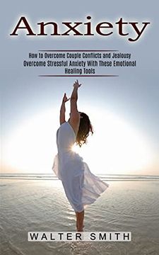 portada Anxiety: How to Overcome Couple Conflicts and Jealousy (Overcome Stressful Anxiety With These Emotional Healing Tools) (en Inglés)