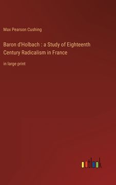 portada Baron D'holbach: A Study of Eighteenth Century Radicalism in France: In Large Print (en Inglés)