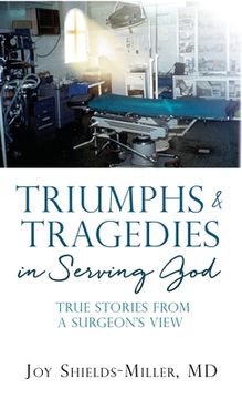 portada Triumphs & Tragedies in Serving God: True Stories from a Surgeon's View (en Inglés)