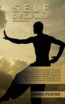 portada Self-Discipline Guidebook: A How-To Guide to Stop Procrastination and Achieve Your Goals and Build Daily Goal-Crushing Habits. How to Build Mental Toughness and Focus to Achieve Your Goals (en Inglés)