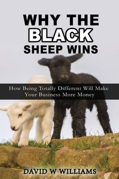 portada Why The Black Sheep Wins: How Being Totally Different Will Make Your Business More Money
