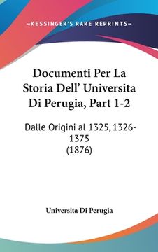 portada Documenti Per La Storia Dell' Universita Di Perugia, Part 1-2: Dalle Origini al 1325, 1326-1375 (1876) (in Italian)