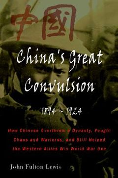 portada china's great convulsion, 1894-1924: how chinese overthrew a dynasty, fought chaos and warlords, and still helped the western allies win world war one (en Inglés)