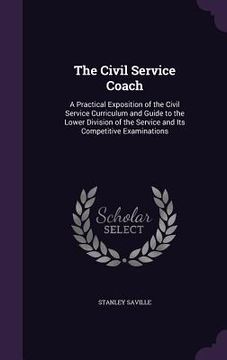 portada The Civil Service Coach: A Practical Exposition of the Civil Service Curriculum and Guide to the Lower Division of the Service and Its Competit (in English)