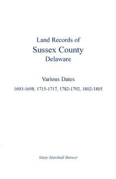 portada Land Records of Sussex County, Delaware: Various Dates: 1693-1698, 1715-1717, 1782-1792, 1802-1805 (en Inglés)