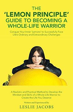 portada The 'Lemon Principle'Guide to Becoming a Whole-Life Warrior: Conquer Your Inner ‘Lemons’ to Successfully Face Life’S Ordinary and Extraordinary Challenges (en Inglés)