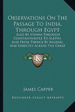 portada observations on the passage to india, through egypt: also by vienna through constantinople to aleppo, and from thence by bagdad, and directly across t (en Inglés)